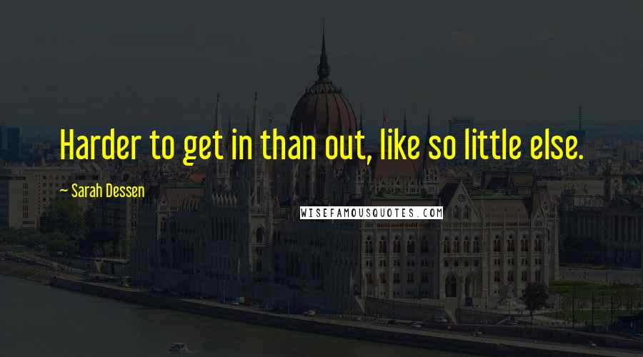 Sarah Dessen quotes: Harder to get in than out, like so little else.