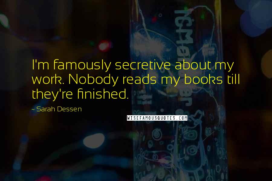 Sarah Dessen quotes: I'm famously secretive about my work. Nobody reads my books till they're finished.