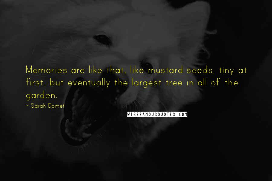 Sarah Domet quotes: Memories are like that, like mustard seeds, tiny at first, but eventually the largest tree in all of the garden.