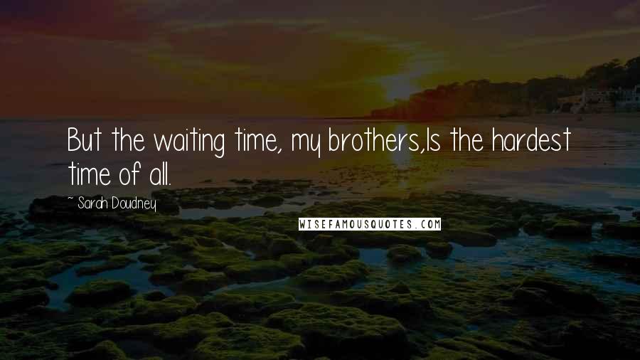 Sarah Doudney quotes: But the waiting time, my brothers,Is the hardest time of all.