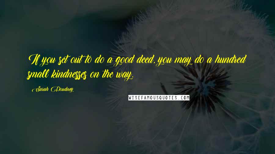 Sarah Doudney quotes: If you set out to do a good deed, you may do a hundred small kindnesses on the way.