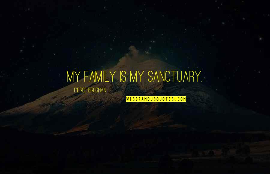 Sarah Doughty Quotes By Pierce Brosnan: My family is my sanctuary. Sarah Doughty Quotes By Pierce Brosnan: My family is my sanctuary.