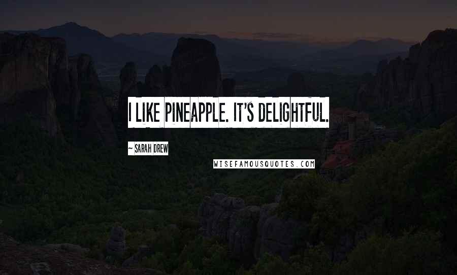 Sarah Drew quotes: I like pineapple. It's delightful.