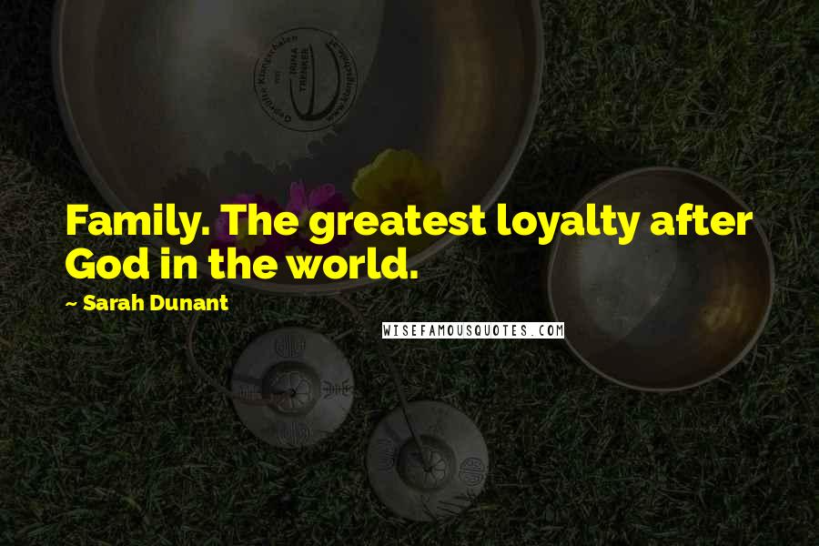 Sarah Dunant quotes: Family. The greatest loyalty after God in the world.