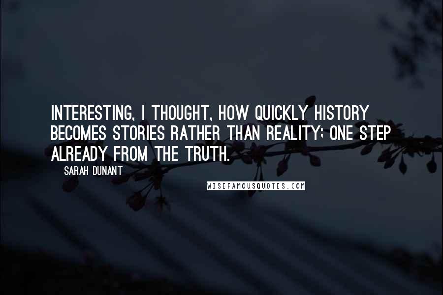 Sarah Dunant quotes: Interesting, I thought, how quickly history becomes stories rather than reality; one step already from the truth.