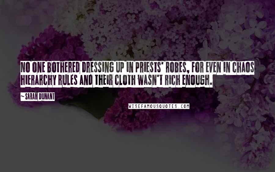 Sarah Dunant quotes: No one bothered dressing up in priests' robes, for even in chaos hierarchy rules and their cloth wasn't rich enough. Sarah Dunant quotes: No one bothered dressing up in priests' robes, for even in chaos hierarchy rules and their cloth wasn't rich enough.