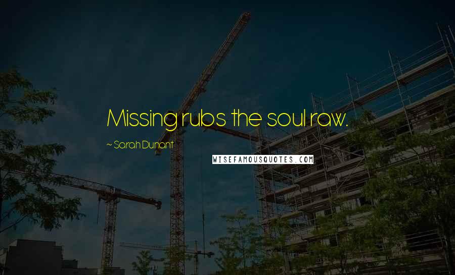 Sarah Dunant quotes: Missing rubs the soul raw.