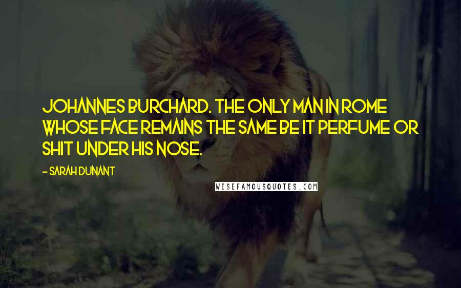 Sarah Dunant quotes: Johannes Burchard. The only man in Rome whose face remains the same be it perfume or shit under his nose.