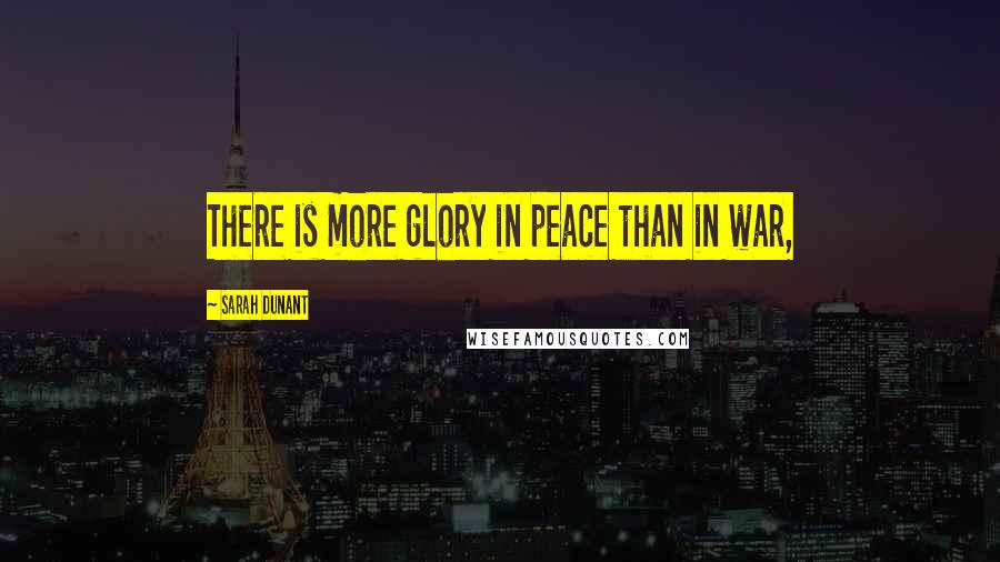 Sarah Dunant quotes: There is more glory in peace than in war,