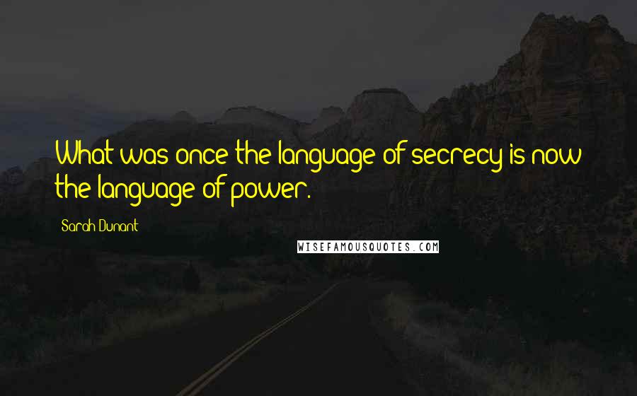 Sarah Dunant quotes: What was once the language of secrecy is now the language of power.