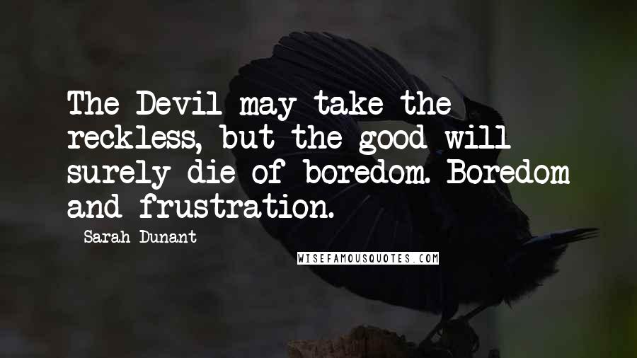 Sarah Dunant quotes: The Devil may take the reckless, but the good will surely die of boredom. Boredom and frustration.