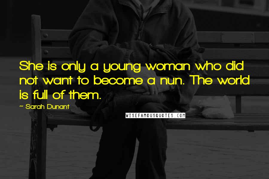 Sarah Dunant quotes: She is only a young woman who did not want to become a nun. The world is full of them.