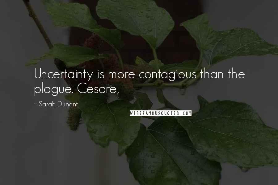 Sarah Dunant quotes: Uncertainty is more contagious than the plague. Cesare,