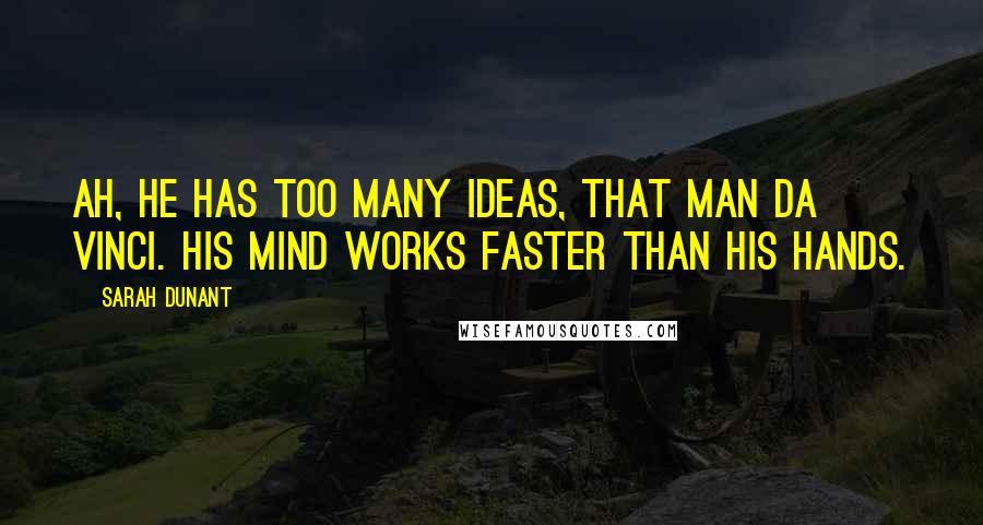 Sarah Dunant quotes: Ah, he has too many ideas, that man da Vinci. His mind works faster than his hands.