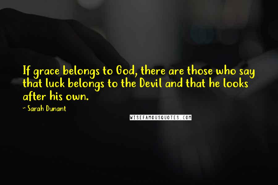 Sarah Dunant quotes: If grace belongs to God, there are those who say that luck belongs to the Devil and that he looks after his own. Sarah Dunant quotes: If grace belongs to God, there are those who say that luck belongs to the Devil and that he looks after his own.