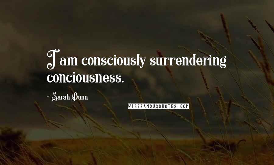 Sarah Dunn quotes: I am consciously surrendering conciousness.