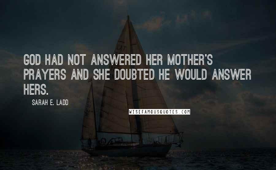 Sarah E. Ladd quotes: God had not answered her mother's prayers and she doubted He would answer hers.