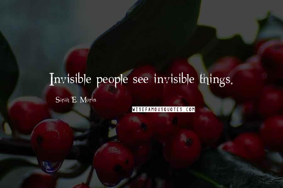 Sarah E. Morin quotes: Invisible people see invisible things.