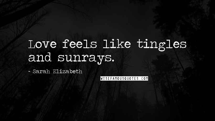 Sarah Elizabeth quotes: Love feels like tingles and sunrays.