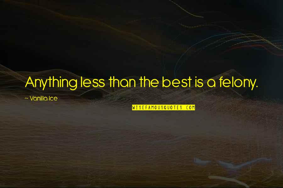 Sarah Emma Edmonds Quotes By Vanilla Ice: Anything less than the best is a felony. Sarah Emma Edmonds Quotes By Vanilla Ice: Anything less than the best is a felony.