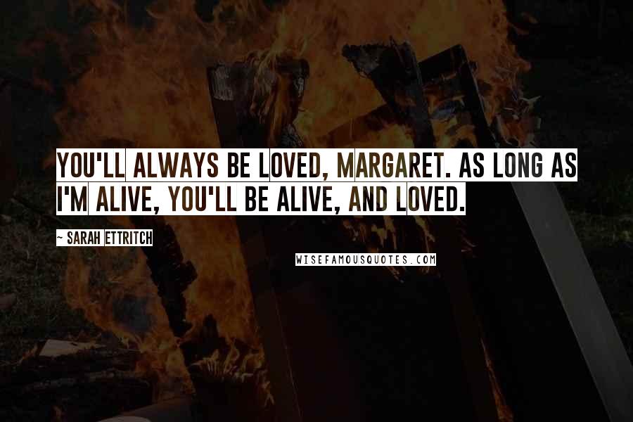 Sarah Ettritch quotes: You'll always be loved, Margaret. As long as I'm alive, you'll be alive, and loved.