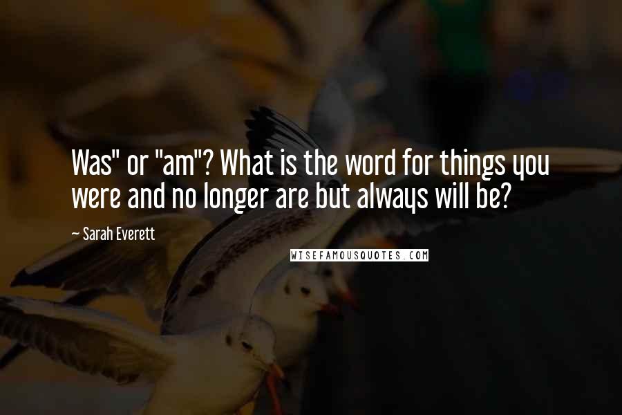 Sarah Everett quotes: Was" or "am"? What is the word for things you were and no longer are but always will be?
