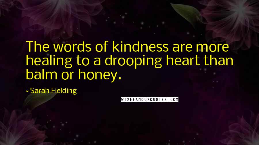 Sarah Fielding quotes: The words of kindness are more healing to a drooping heart than balm or honey.