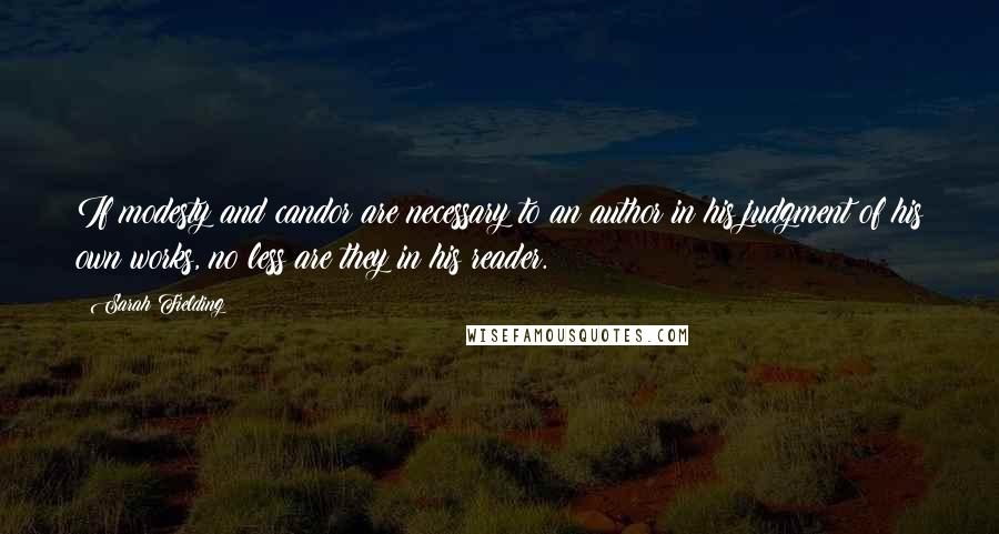 Sarah Fielding quotes: If modesty and candor are necessary to an author in his judgment of his own works, no less are they in his reader. Sarah Fielding quotes: If modesty and candor are necessary to an author in his judgment of his own works, no less are they in his reader.
