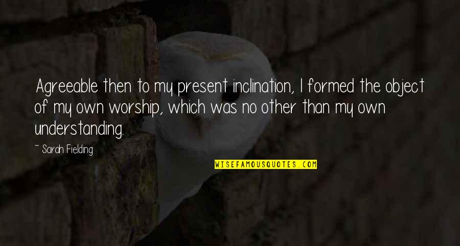 Sarah Fielding Quotes By Sarah Fielding: Agreeable then to my present inclination, I formed