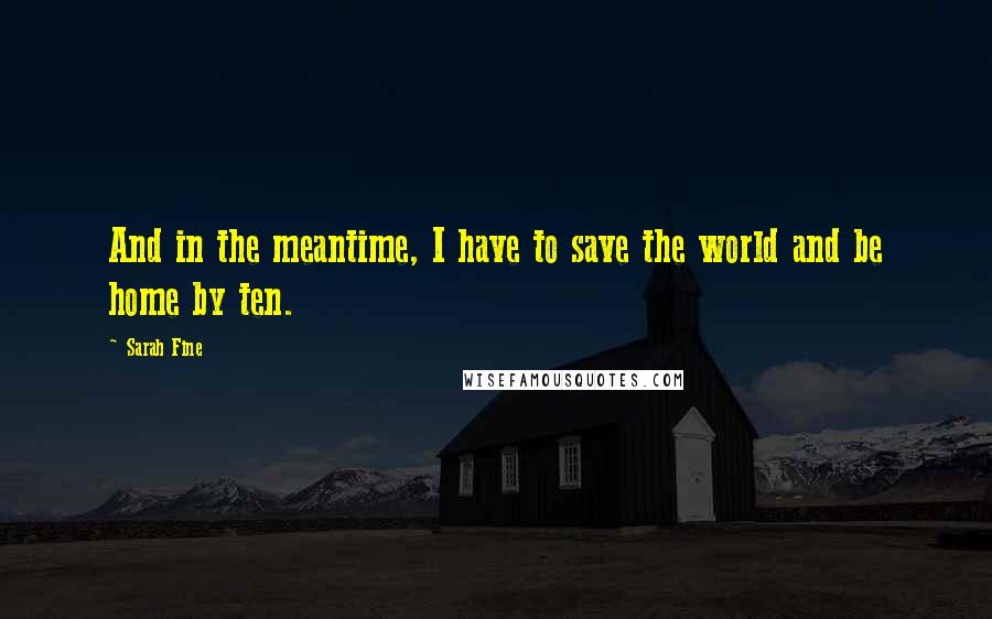 Sarah Fine quotes: And in the meantime, I have to save the world and be home by ten.