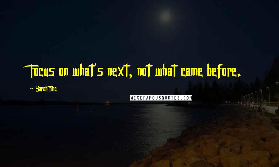 Sarah Fine quotes: Focus on what's next, not what came before.