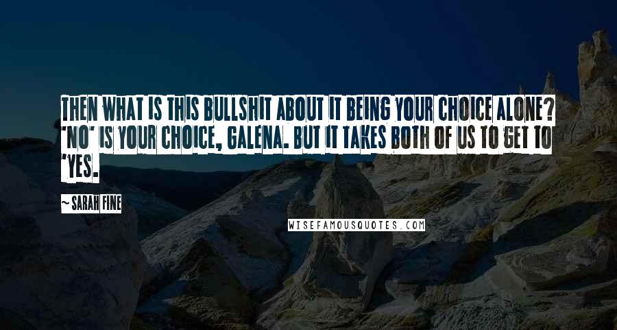 Sarah Fine quotes: Then what is this bullshit about it being your choice alone? 'No' is your choice, Galena. But it takes both of us to get to 'yes.