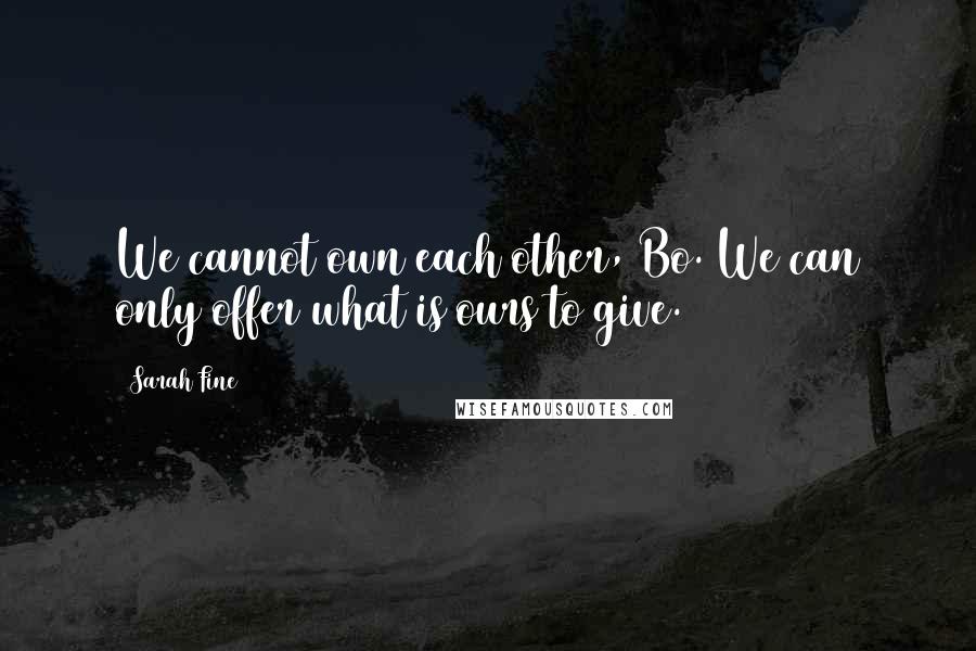 Sarah Fine quotes: We cannot own each other, Bo. We can only offer what is ours to give.