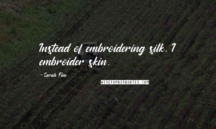 Sarah Fine quotes: Instead of embroidering silk, I embroider skin.