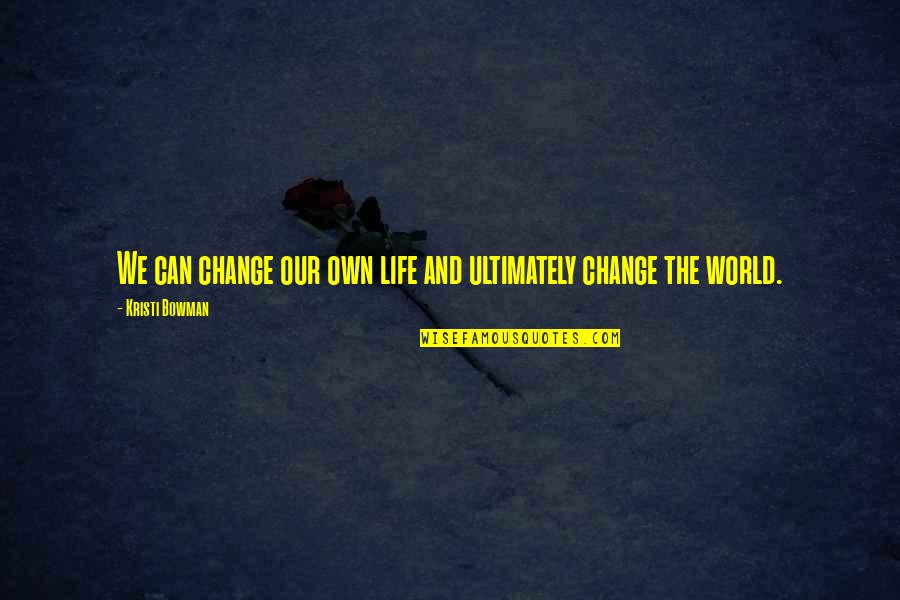 Sarah Fulton Quotes By Kristi Bowman: We can change our own life and ultimately Sarah Fulton Quotes By Kristi Bowman: We can change our own life and ultimately