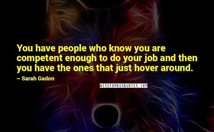 Sarah Gadon quotes: You have people who know you are competent enough to do your job and then you have the ones that just hover around.