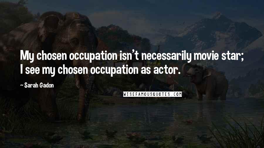 Sarah Gadon quotes: My chosen occupation isn't necessarily movie star; I see my chosen occupation as actor.