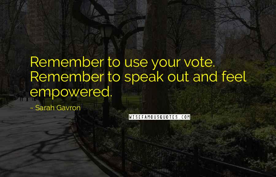 Sarah Gavron quotes: Remember to use your vote. Remember to speak out and feel empowered.