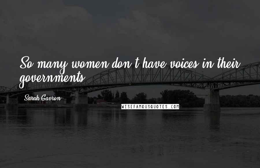 Sarah Gavron quotes: So many women don't have voices in their governments.