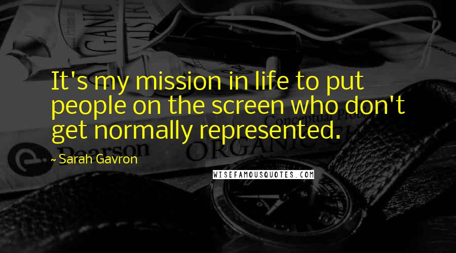 Sarah Gavron quotes: It's my mission in life to put people on the screen who don't get normally represented.