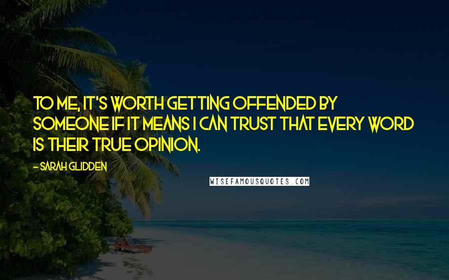 Sarah Glidden quotes: To me, it's worth getting offended by someone if it means I can trust that every word is their true opinion. Sarah Glidden quotes: To me, it's worth getting offended by someone if it means I can trust that every word is their true opinion.