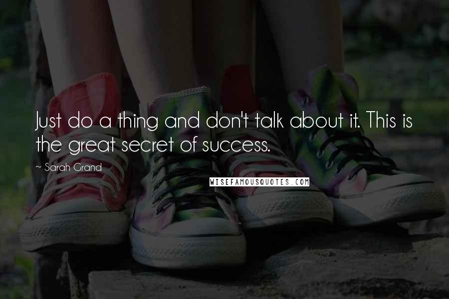 Sarah Grand quotes: Just do a thing and don't talk about it. This is the great secret of success.
