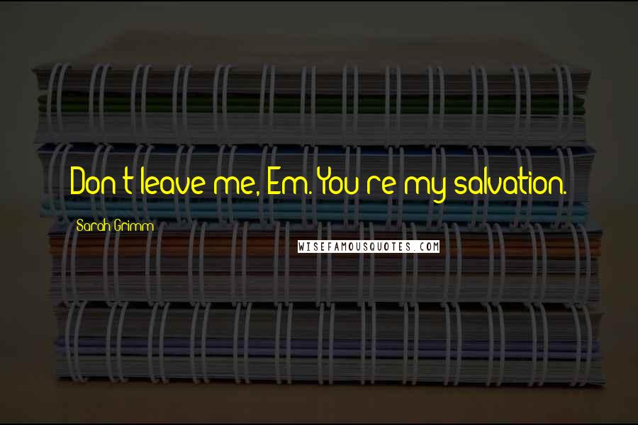 Sarah Grimm quotes: Don't leave me, Em. You're my salvation.