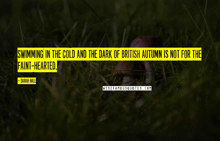 Sarah Hall quotes: Swimming in the cold and the dark of British autumn is not for the faint-hearted.