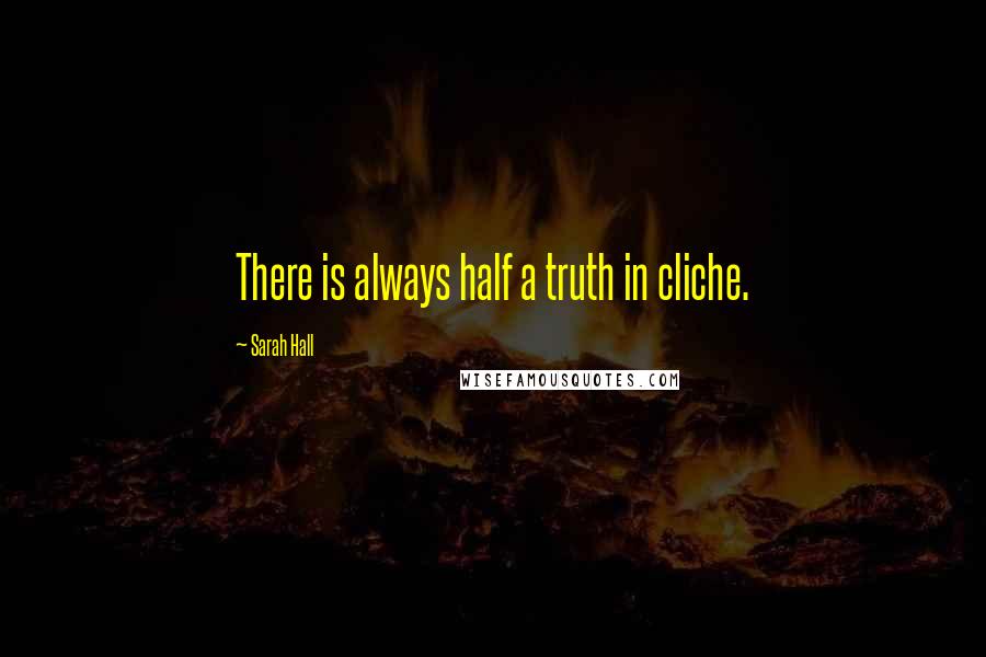 Sarah Hall quotes: There is always half a truth in cliche.