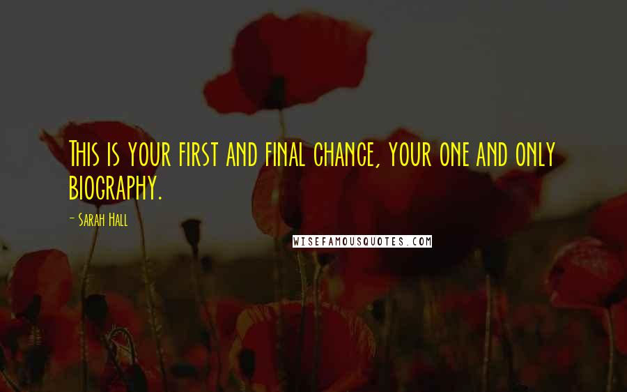 Sarah Hall quotes: This is your first and final chance, your one and only biography.