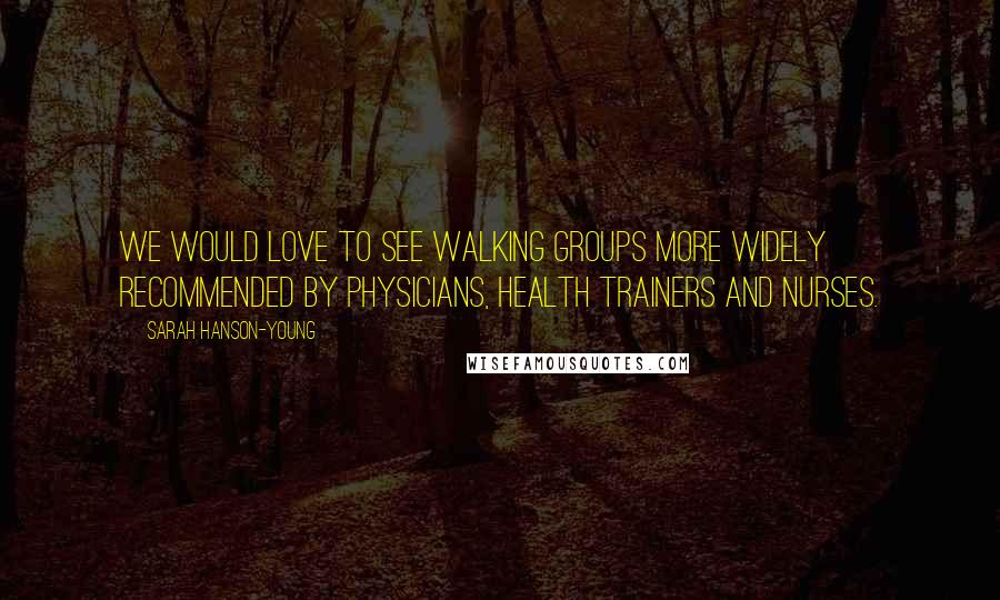 Sarah Hanson-Young quotes: We would love to see walking groups more widely recommended by physicians, health trainers and nurses.