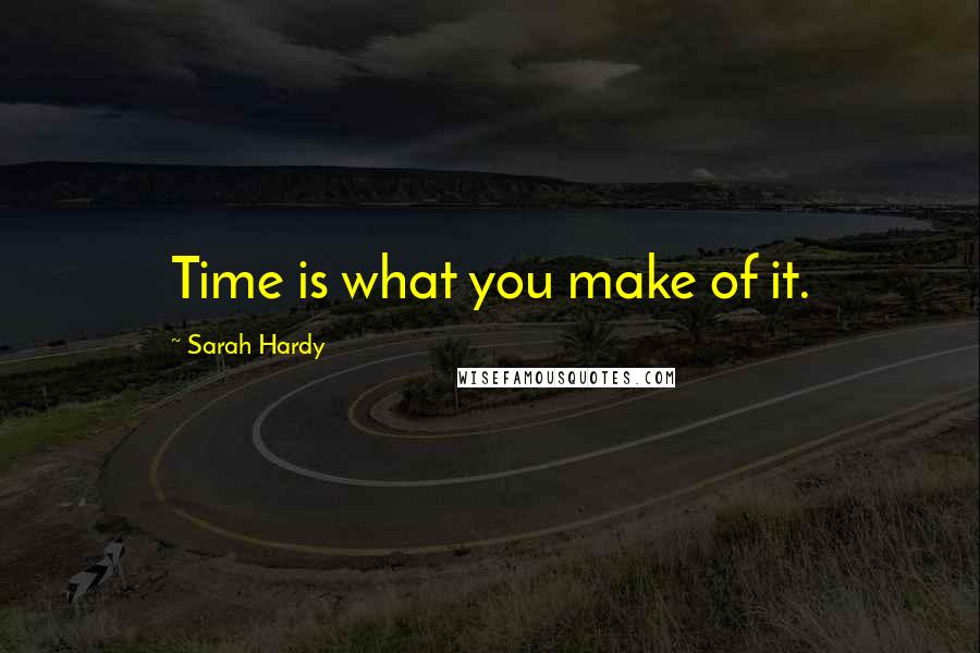 Sarah Hardy quotes: Time is what you make of it.