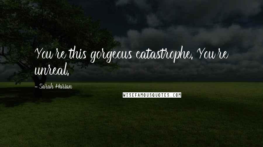Sarah Harian quotes: You're this gorgeous catastrophe. You're unreal.