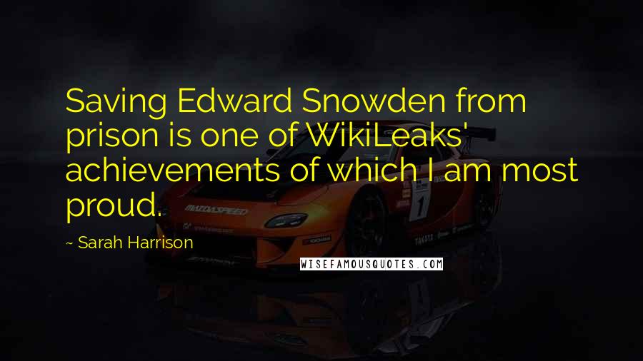Sarah Harrison quotes: Saving Edward Snowden from prison is one of WikiLeaks' achievements of which I am most proud.